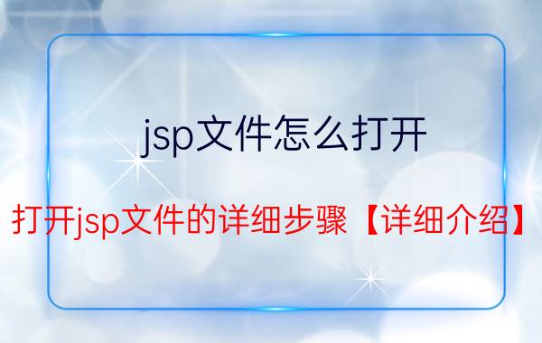 jsp文件怎么打开 打开jsp文件的详细步骤【详细介绍】